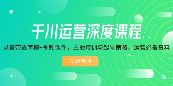 千川运营深度课程，录音带逐字稿+视频课件，主播培训与起号策略，运营…-搞个副业