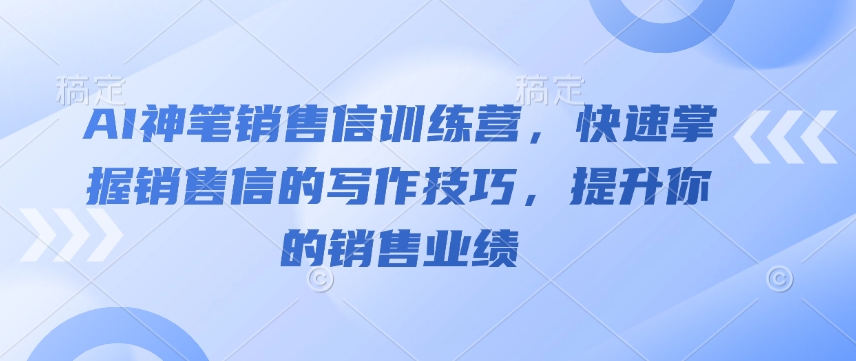 AI神笔销售信训练营，快速掌握销售信的写作技巧，提升你的销售业绩-搞个副业