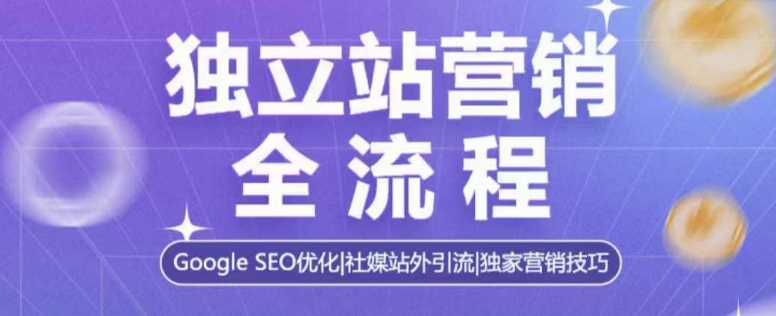 独立站营销全流程，Google SEO优化，社媒站外引流，独家营销技巧-搞个副业