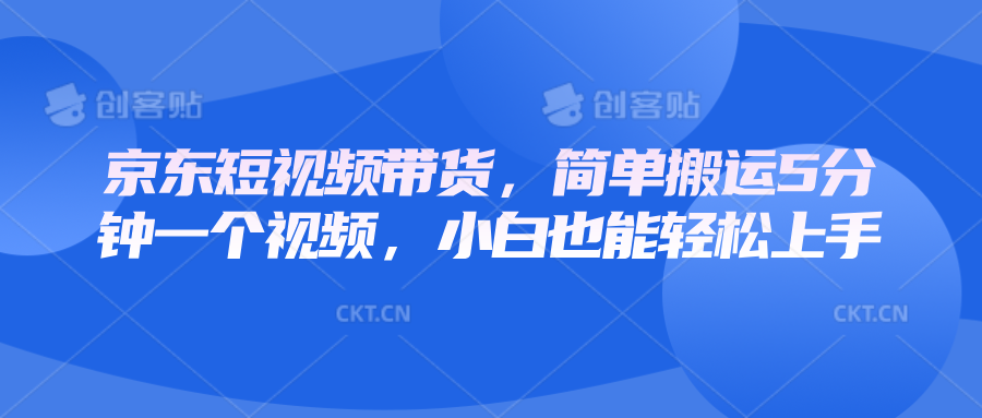 京东短视频带货，简单搬运5分钟一个视频，小白也能轻松上手-搞个副业