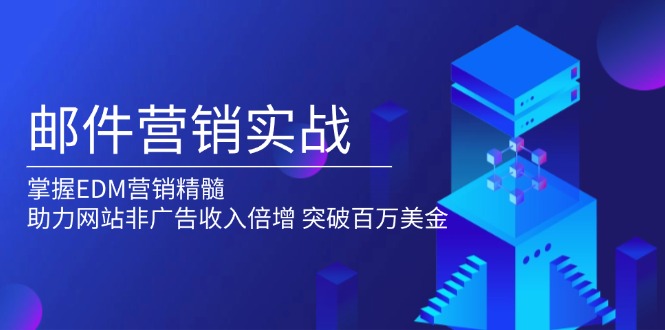 邮件营销实战，掌握EDM营销精髓，助力网站非广告收入倍增，突破百万美金-搞个副业