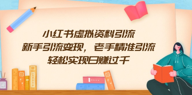 小红书虚拟资料引流，新手引流变现，老手精准引流，轻松实现日赚过千-搞个副业