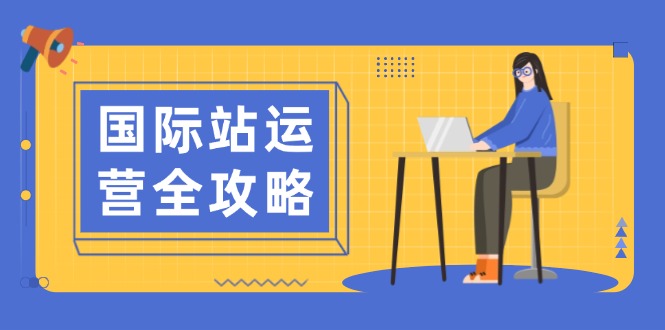 国际站运营全攻略：涵盖日常运营到数据分析，助力打造高效运营思路-搞个副业