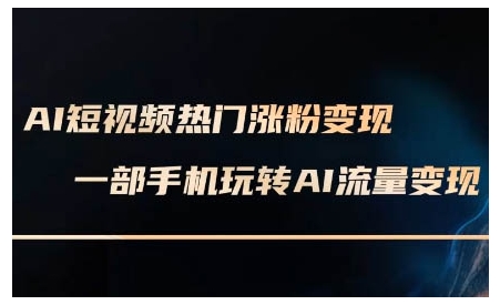 AI短视频热门涨粉变现课，AI数字人制作短视频超级变现实操课，一部手机玩转短视频变现-搞个副业