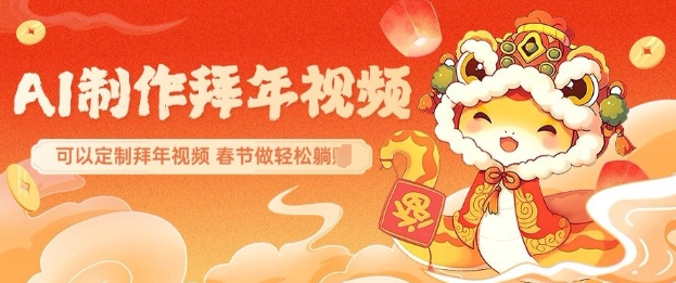 AI制作送祝福拜年视频，过年惊艳你的朋友圈可以定制拜年视频，AI一键生，春节做轻松躺Z-搞个副业