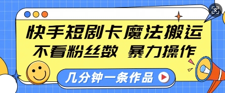 快手短剧卡魔法搬运，不看粉丝数，暴力操作，几分钟一条作品，小白也能快速上手-搞个副业