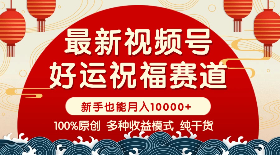 视频号【好运祝福】暴力赛道，商品橱窗-创作分成 条条爆 小白轻松上手 …-搞个副业