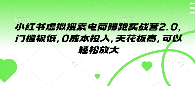 小红书虚拟搜索电商陪跑实战营2.0，门槛极低，0成本投入，天花板高，可以轻松放大-搞个副业