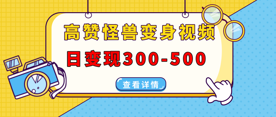高赞怪兽变身视频制作，日变现300-500，多平台发布(抖音、视频号、小红书-搞个副业