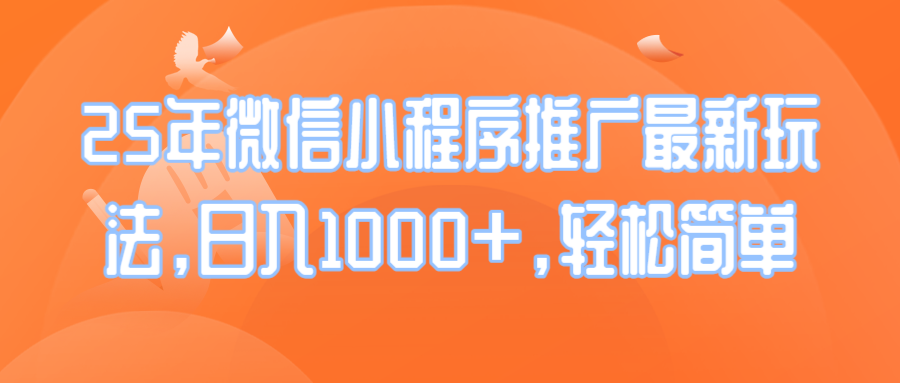 25年微信小程序推广最新玩法，日入1000+，轻松简单-搞个副业