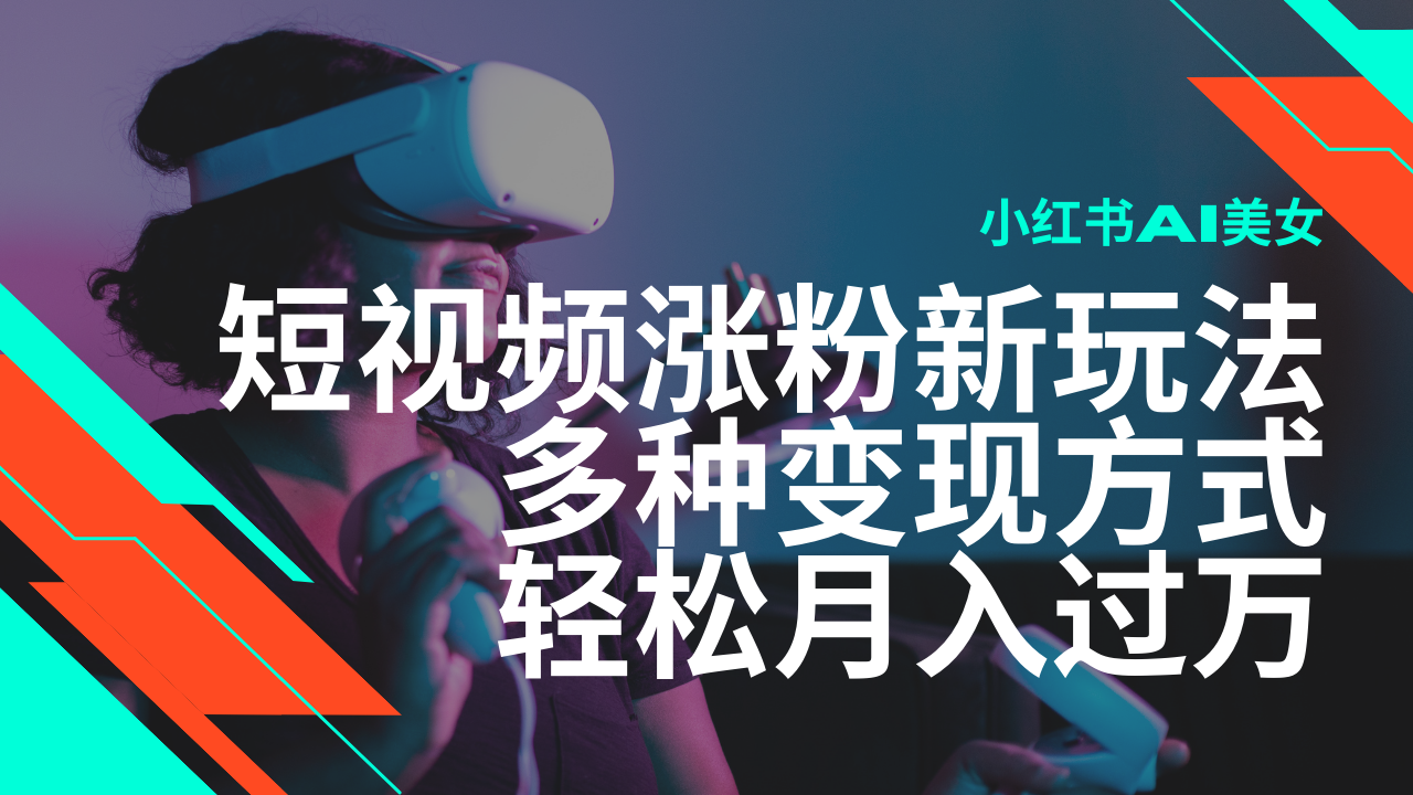 最新风口蓝海项目，小红书AI美女短视频涨粉玩法，多种变现方式轻松月入过万-搞个副业