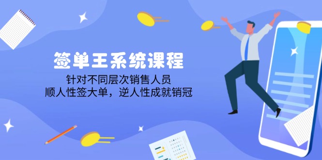 签单王系统课程，针对不同层次销售人员，顺人性签大单，逆人性成就销冠-搞个副业