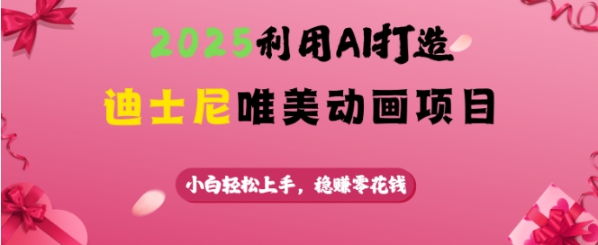 2025利用AI打造迪士尼唯美动画项目，小白轻松上手，稳挣零花钱-搞个副业