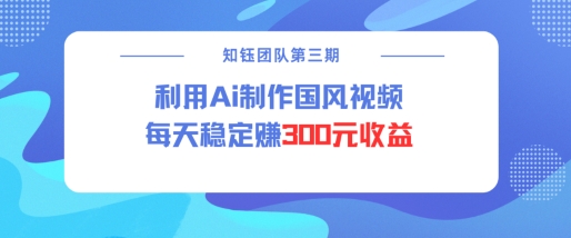 视频号ai国风视频创作者分成计划每天稳定300元收益-搞个副业
