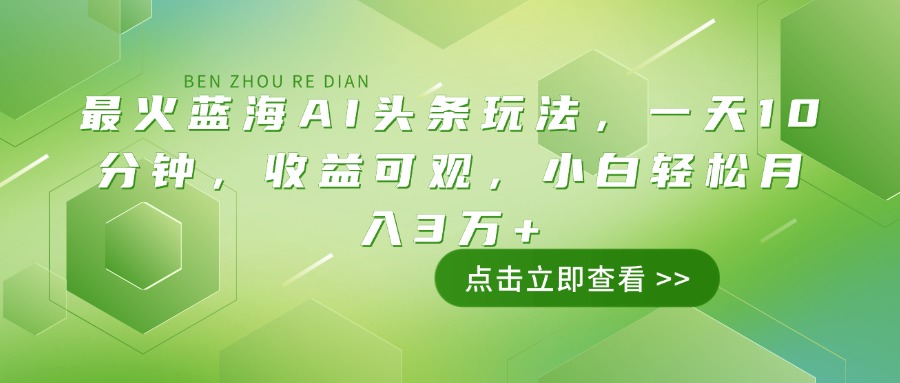 最火蓝海AI头条玩法，一天10分钟，收益可观，小白轻松月入3万+-搞个副业
