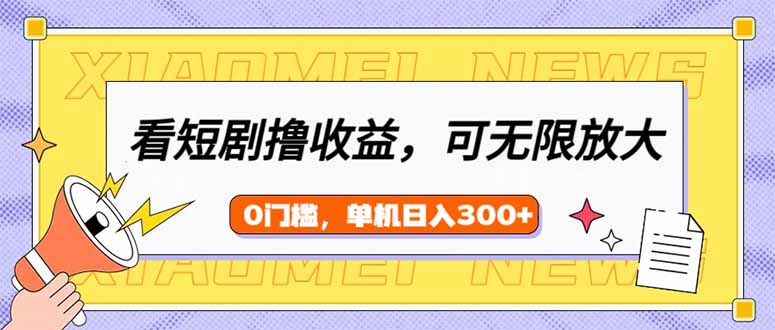看短剧领收益，可矩阵无限放大，单机日收益300+，新手小白轻松上手-搞个副业