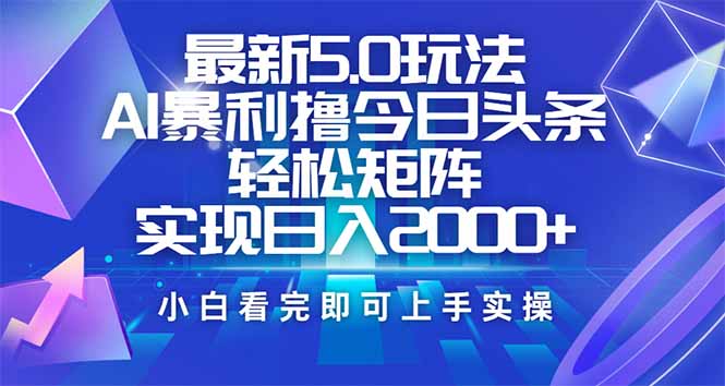 今日头条最新5.0玩法，思路简单，复制粘贴，轻松实现矩阵日入2000+-搞个副业