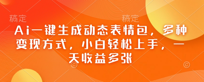 Ai一键生成动态表情包，多种变现方式，小白轻松上手，一天收益多张-搞个副业