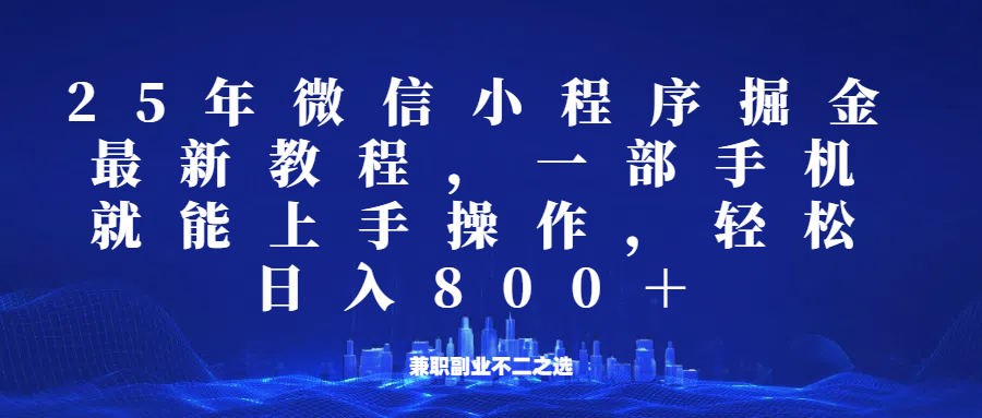 微信小程序25年掘金玩法，一部手机稳定日入800+，适合所有人群，兼职副业的不二之选-搞个副业