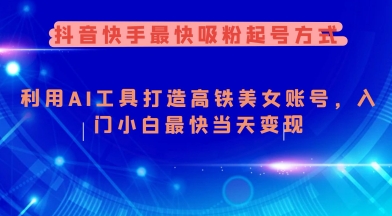 抖音快手最快吸粉起号方式，利用AI工具打造美女账号，入门小白最快当天变现-搞个副业