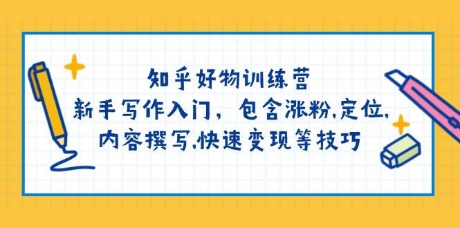 知乎好物训练营：新手写作入门，包含涨粉，定位，内容撰写，快速变现等技巧-搞个副业