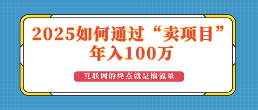 2025年如何通过“卖项目”实现100万收益：最具潜力的盈利模式解析-搞个副业