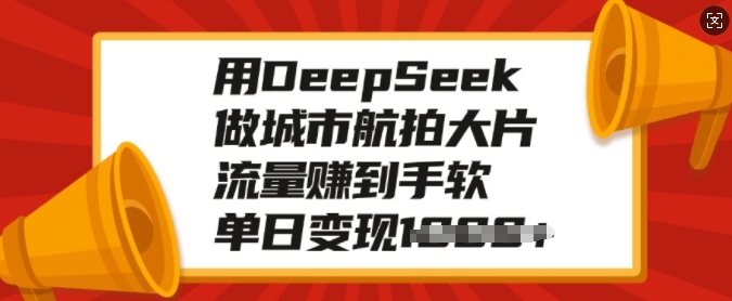 用DeepSeek做城市航拍大片，流量赚到手软，单日变现多张-搞个副业