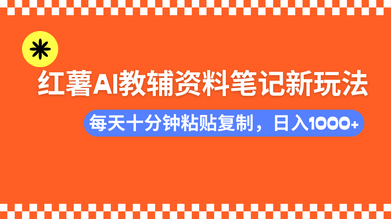 小红书AI教辅资料笔记新玩法，0门槛，可批量可复制，一天十分钟发笔记…-搞个副业