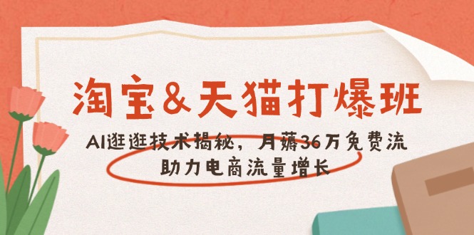 淘宝&天猫 打爆班，AI逛逛技术揭秘，月薅36万免费流，助力流量增长-搞个副业