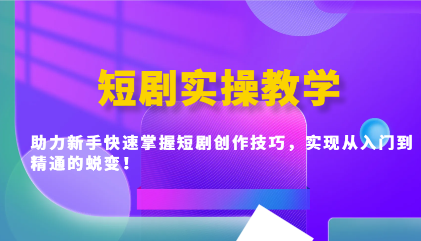 短剧实操教学，助力新手快速掌握短剧创作技巧，实现从入门到精通的蜕变！-搞个副业