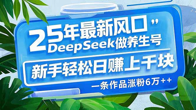 25年最新风口，用DeepSeek做养生号，新手轻松日赚上千块，一条作品涨粉…-搞个副业