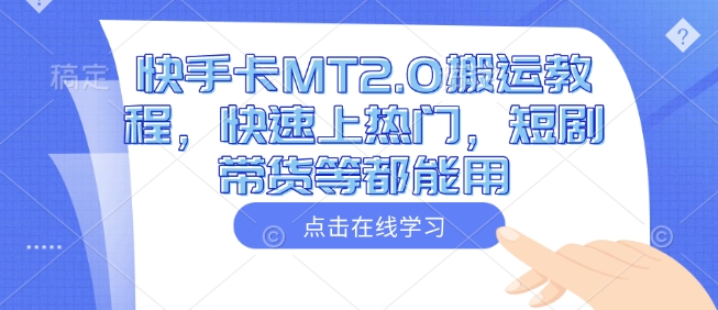 快手卡MT2.0搬运教程，快速上热门，短剧带货等都能用-搞个副业