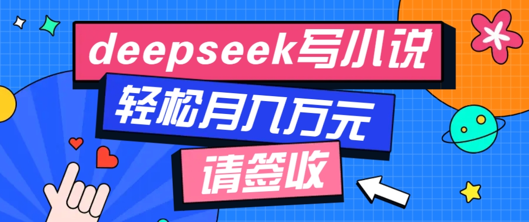 利用Deepseek写小说，零门槛AI小说创作全攻略，新手也能轻松学会提升收入-搞个副业