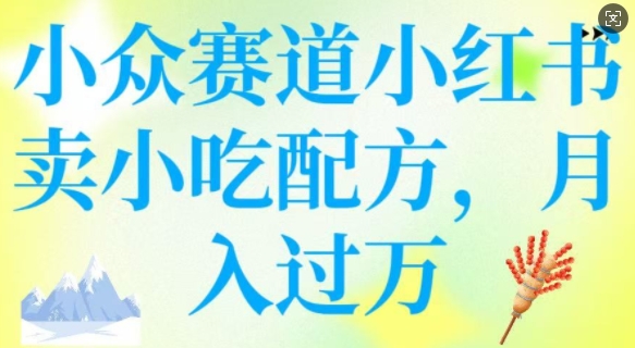 小众赛道小红书卖小吃配方，操作简单，月入过W-搞个副业