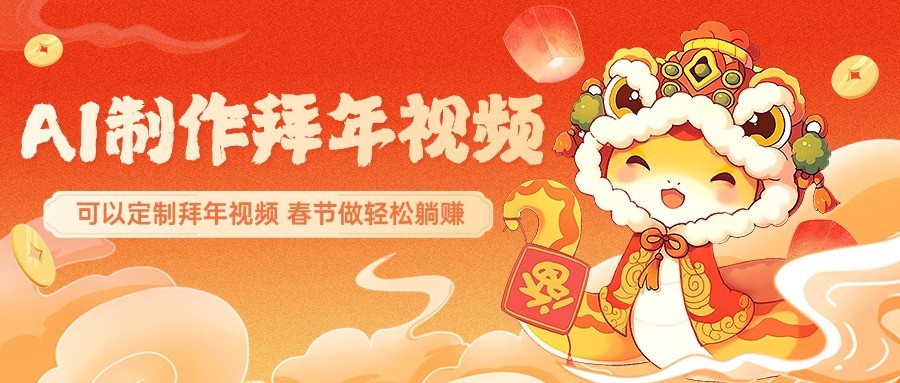 AI制作送祝福拜年视频，过年惊艳你的朋友圈，可以定制拜年视频，春节做轻松躺赚-搞个副业