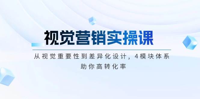 视觉营销实操课, 从视觉重要性到差异化设计, 4模块体系, 助你高转化率-搞个副业