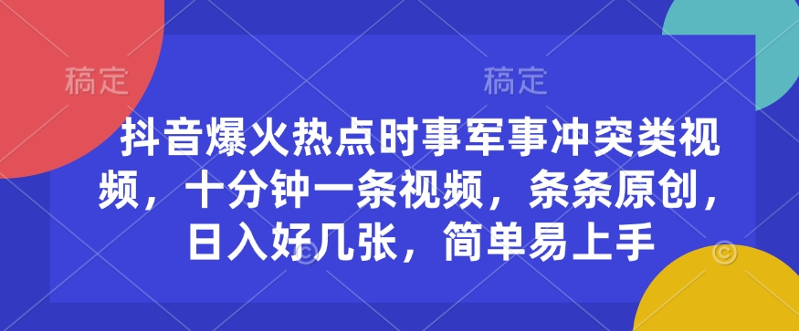 抖音爆火热点时事军事冲突类视频，十分钟一条视频，条条原创，日入好几张，简单易上手-搞个副业