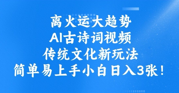 离火运大趋势，ai古诗词视频，传统文化新玩法，简单易上手小白日入3张-搞个副业