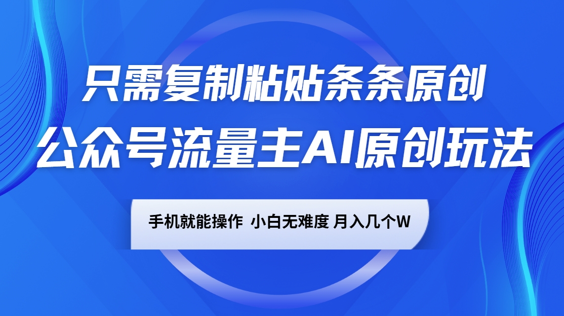 公众号流量主AI原创玩法，只需复制粘贴条条原创，手机可操作，小白无难度，月入几个W-搞个副业