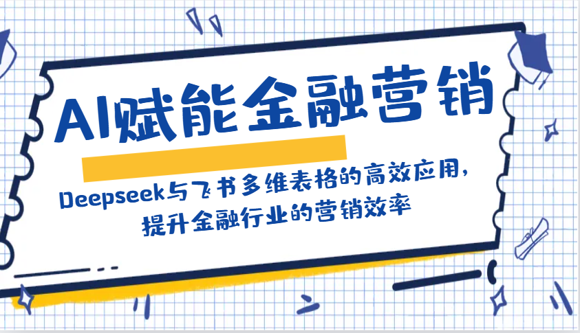 AI赋能金融营销：Deepseek与飞书多维表格的高效应用，提升金融行业的营销效率-搞个副业