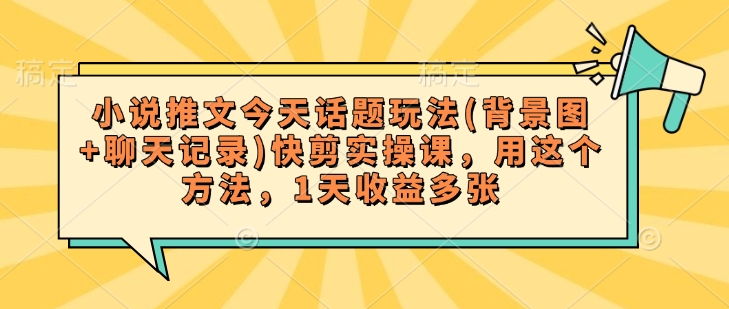 小说推文今天话题玩法(背景图+聊天记录)快剪实操课，用这个方法，1天收益多张-搞个副业