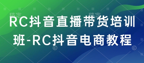 RC抖音直播带货培训班-RC抖音电商教程-搞个副业