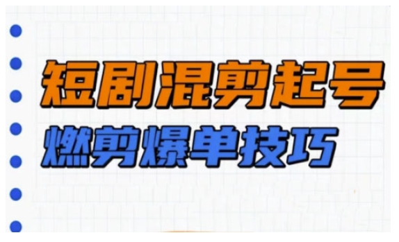 短剧实操教学，短剧混剪起号燃剪爆单技巧-搞个副业