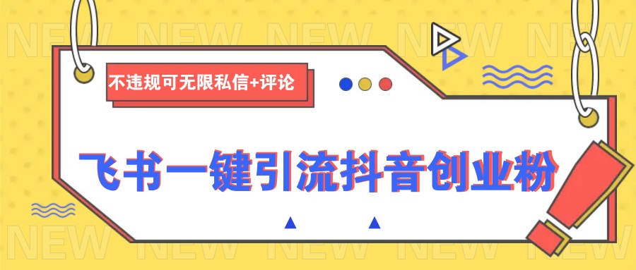 飞书一键引流抖音创业粉，不违规可 无限私信+评论-搞个副业
