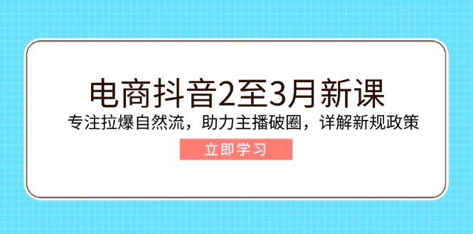 电商抖音2至3月新课：专注拉爆自然流，助力主播破圈，详解新规政策-搞个副业