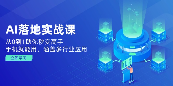 AI落地实战课：从0到1助你秒变高手，手机就能用，涵盖多行业应用-搞个副业