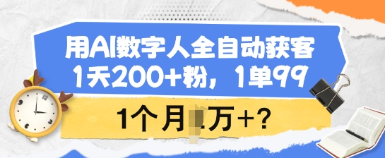 用AI数字人全自动获客，1天200+粉，1单99，1个月1个W+?-搞个副业