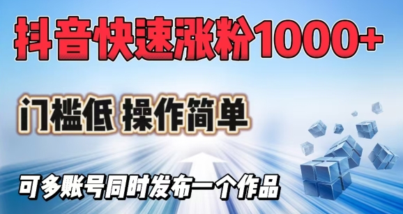 抖音快速涨1000+粉，门槛低操作简单，可多账号同时发布一个作品-搞个副业