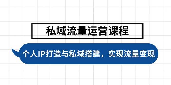 私域流量运营课程，个人IP打造与私域搭建，助力学员实现流量变现-搞个副业