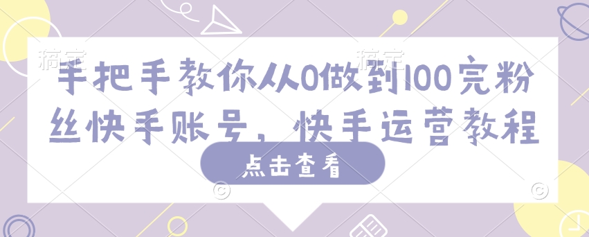 手把手教你从0做到100完粉丝快手账号，快手运营教程-搞个副业